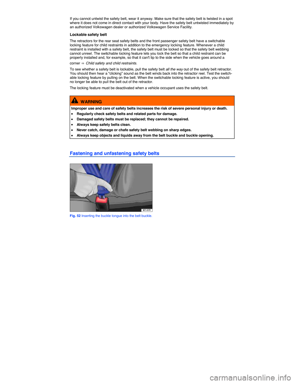 VOLKSWAGEN JETTA HYBRID 2015 1B / 6.G Owners Manual  
If you cannot untwist the safety belt, wear it anyway. Make sure that the safety belt is twisted in a spot where it does not come in direct contact with your body. Have the safety belt untwisted imm