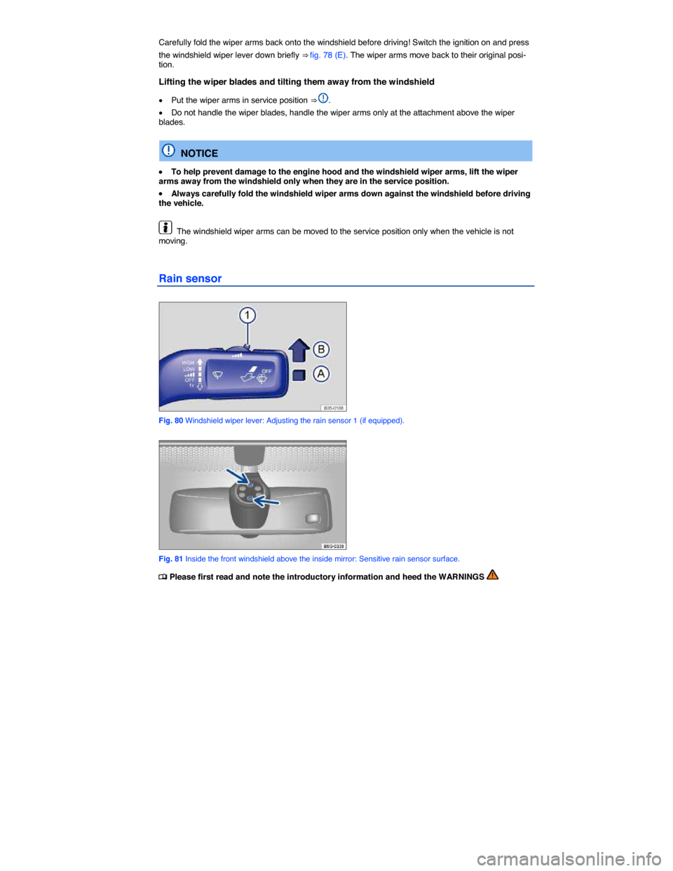 VOLKSWAGEN JETTA HYBRID 2015 1B / 6.G Owners Manual  
Carefully fold the wiper arms back onto the windshield before driving! Switch the ignition on and press 
the windshield wiper lever down briefly ⇒ fig. 78 (E). The wiper arms move back to their 