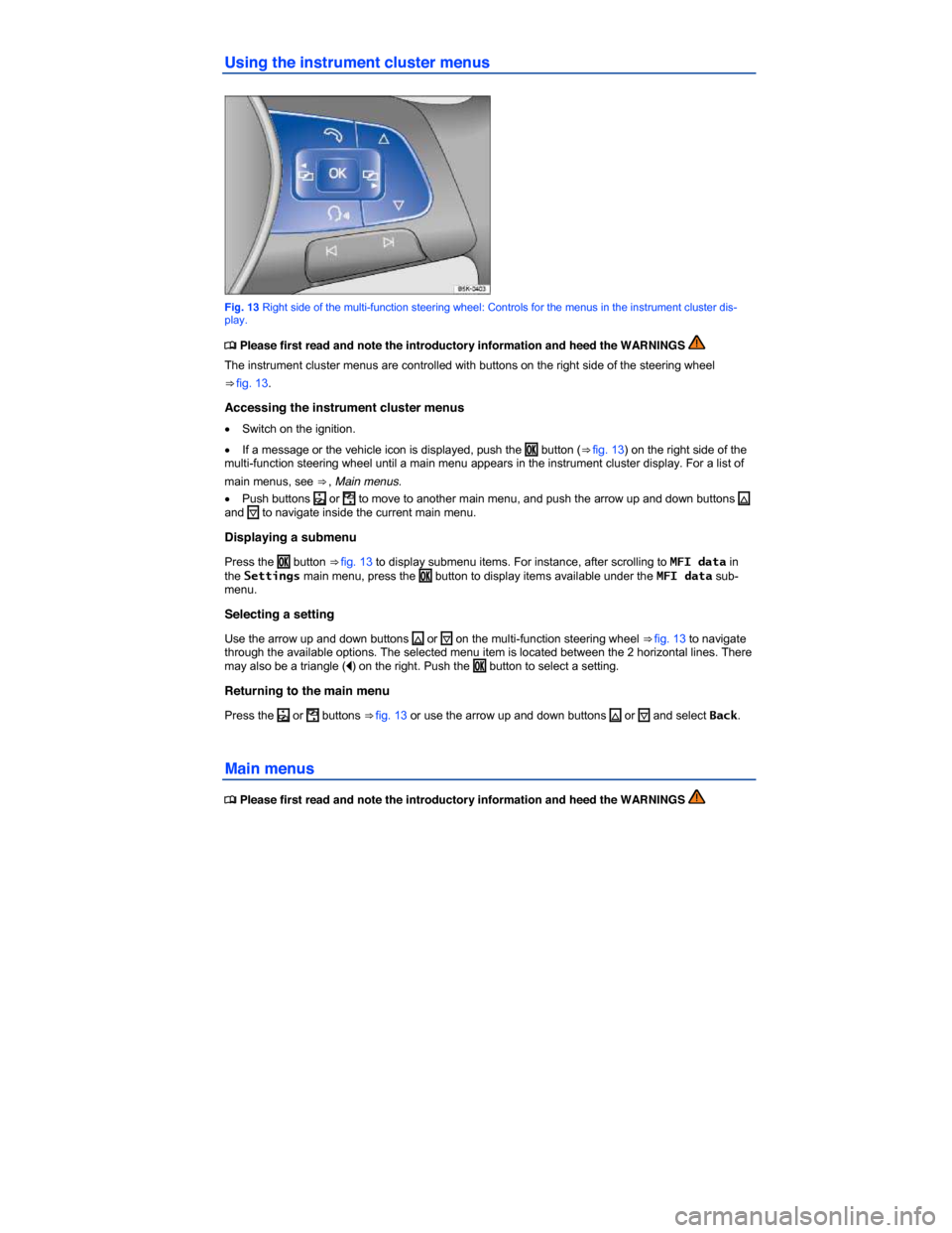 VOLKSWAGEN JETTA HYBRID 2015 1B / 6.G User Guide  
Using the instrument cluster menus 
 
Fig. 13 Right side of the multi-function steering wheel: Controls for the menus in the instrument cluster dis-play. 
�