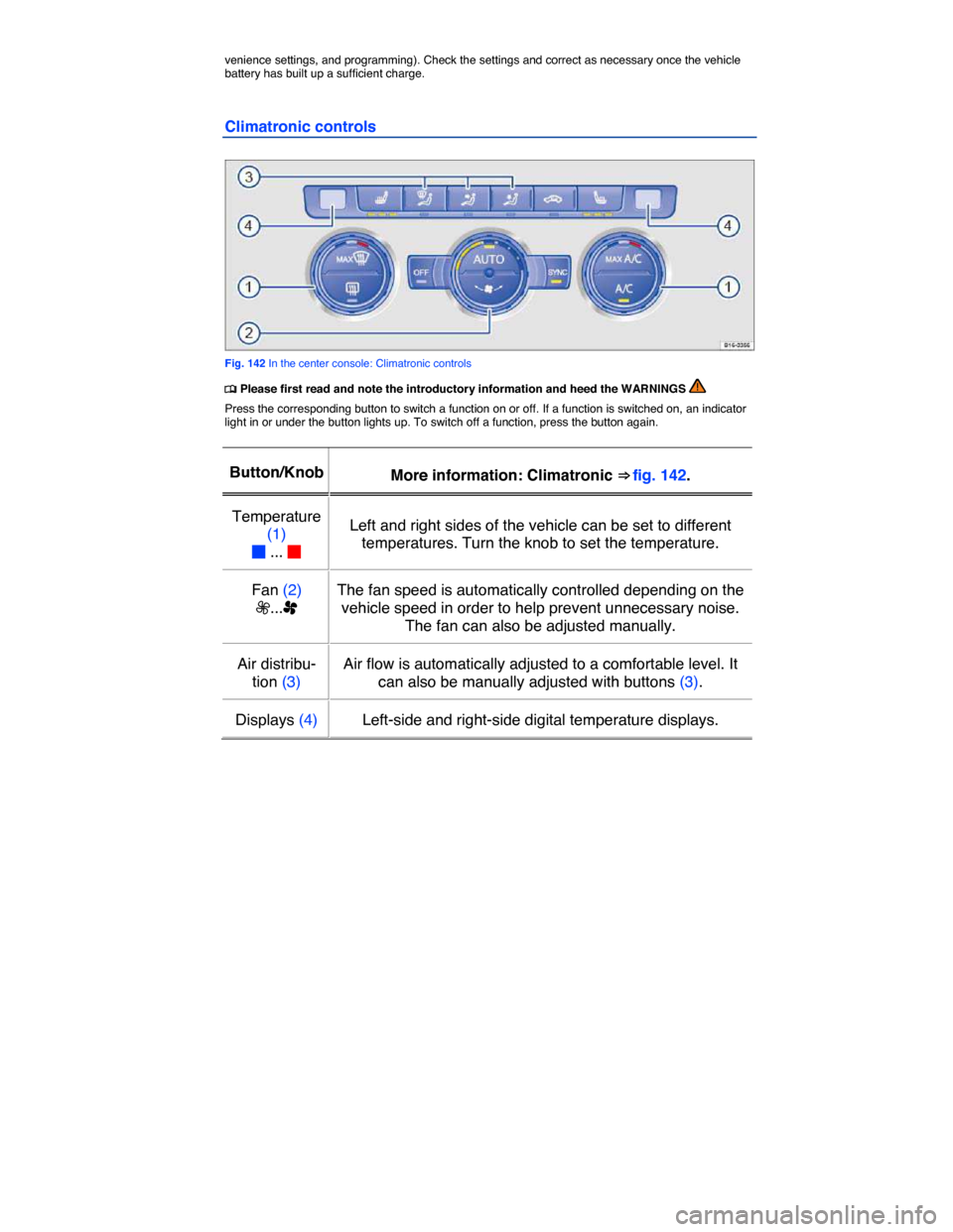 VOLKSWAGEN JETTA HYBRID 2015 1B / 6.G Owners Manual  
venience settings, and programming). Check the settings and correct as necessary once the vehicle battery has built up a sufficient charge. 
Climatronic controls 
 
Fig. 142 In the center console: C