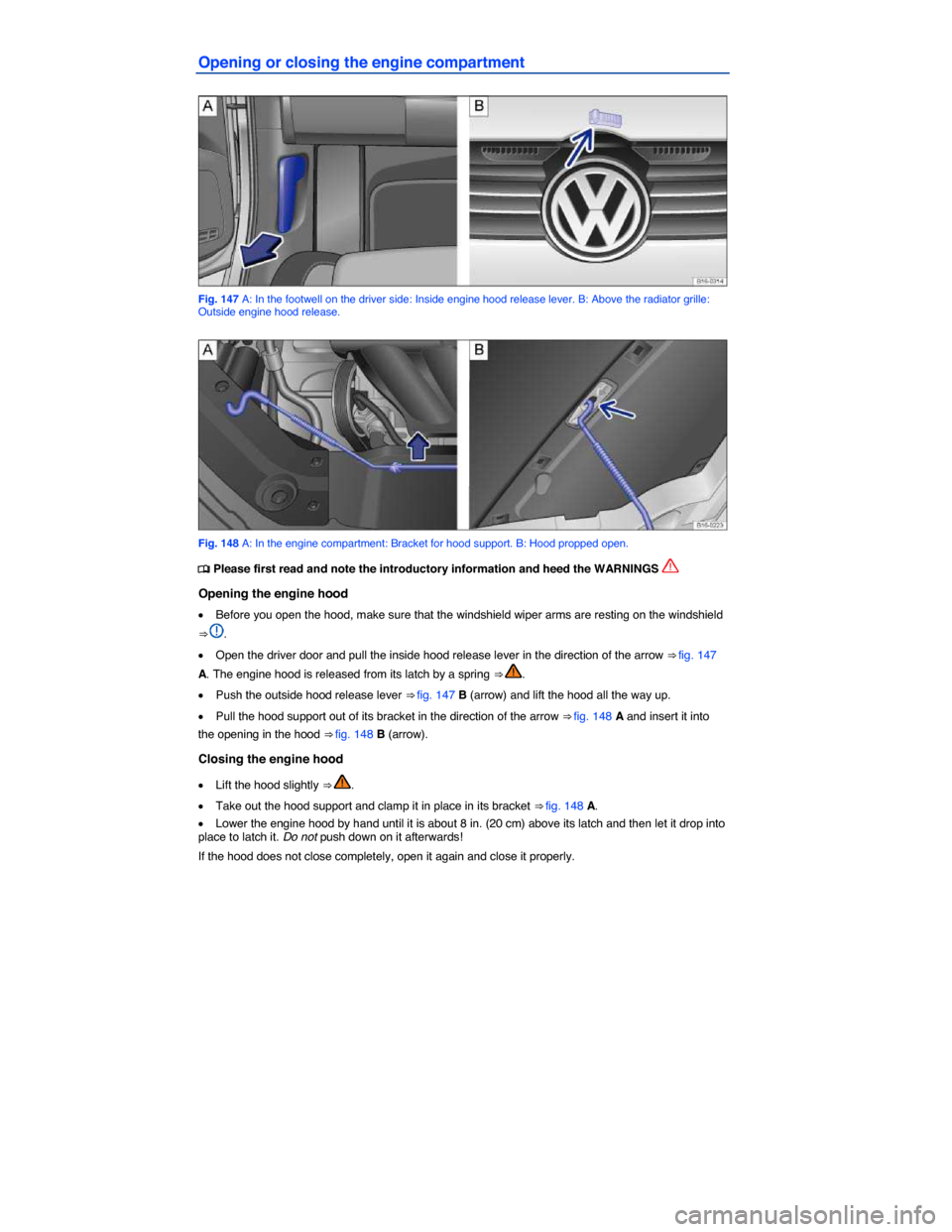 VOLKSWAGEN JETTA HYBRID 2015 1B / 6.G Owners Manual  
Opening or closing the engine compartment 
 
Fig. 147 A: In the footwell on the driver side: Inside engine hood release lever. B: Above the radiator grille: Outside engine hood release. 
 
Fig. 148 