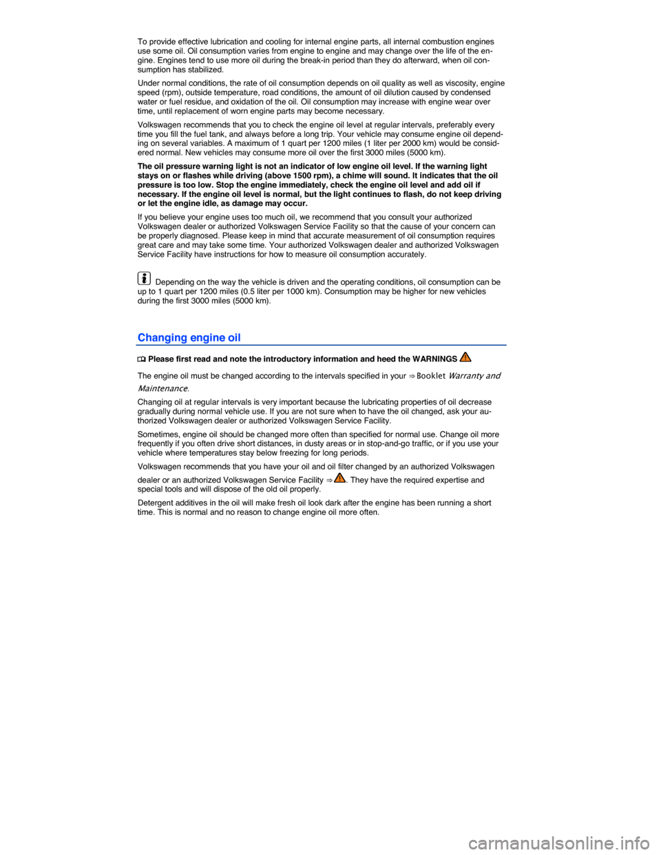 VOLKSWAGEN JETTA HYBRID 2015 1B / 6.G Owners Manual  
To provide effective lubrication and cooling for internal engine parts, all internal combustion engines use some oil. Oil consumption varies from engine to engine and may change over the life of the
