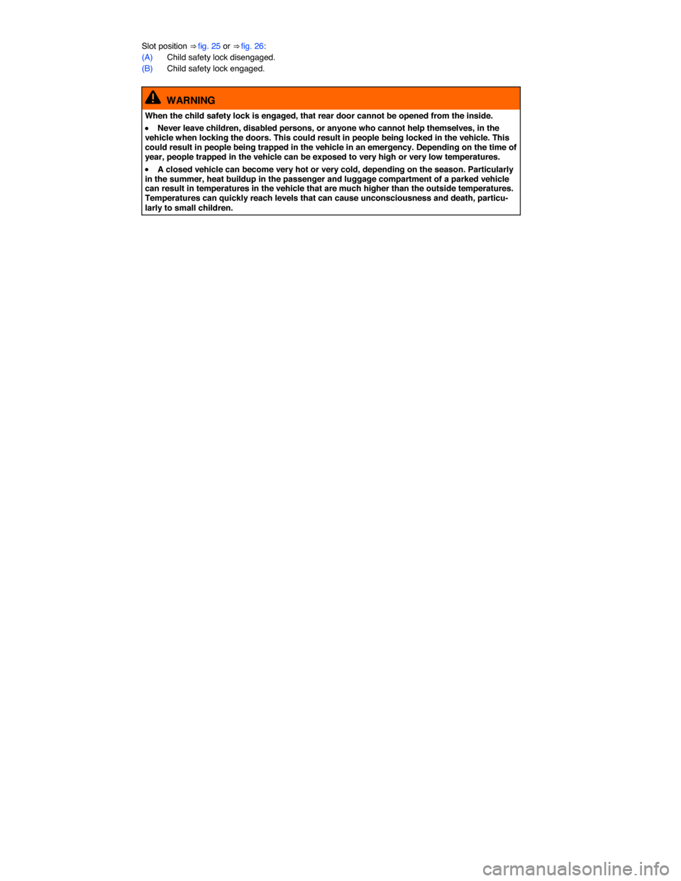 VOLKSWAGEN JETTA HYBRID 2015 1B / 6.G Owners Manual  
Slot position ⇒ fig. 25 or ⇒ fig. 26: 
(A) Child safety lock disengaged. 
(B) Child safety lock engaged. 
  WARNING 
When the child safety lock is engaged, that rear door cannot be opened fr