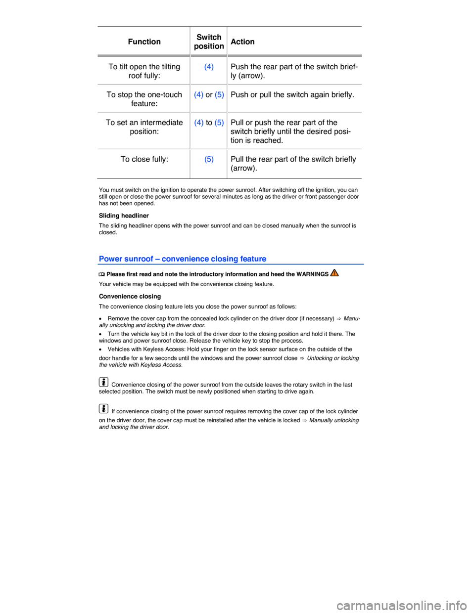 VOLKSWAGEN JETTA HYBRID 2015 1B / 6.G Repair Manual  
Function  Switch 
position Action  
To tilt open the tilting 
roof fully:  
(4)   Push the rear part of the switch brief-
ly (arrow).  
To stop the one-touch 
feature:  
(4) or (5) Push or pull the 