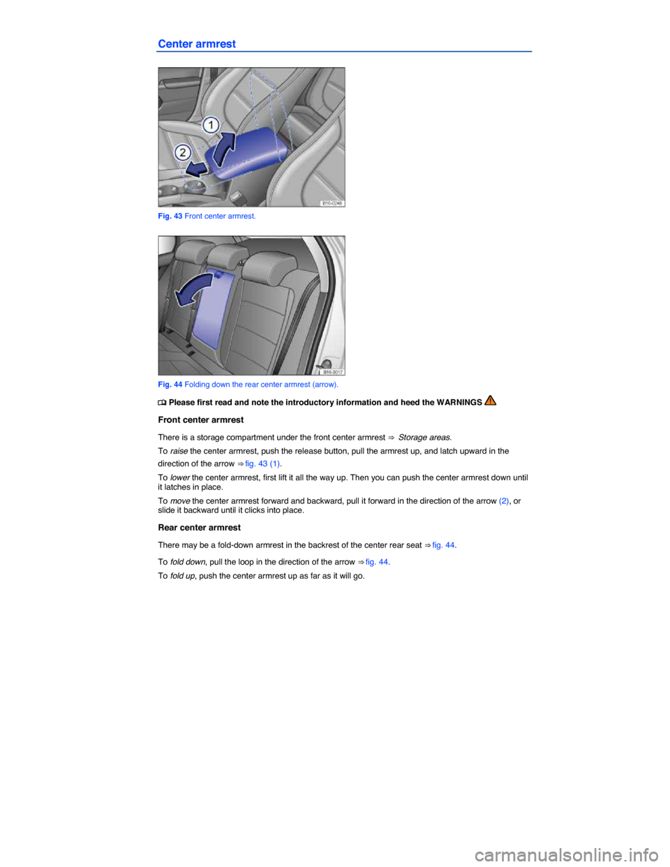 VOLKSWAGEN JETTA HYBRID 2015 1B / 6.G Owners Manual  
Center armrest 
 
Fig. 43 Front center armrest. 
 
Fig. 44 Folding down the rear center armrest (arrow). 
�