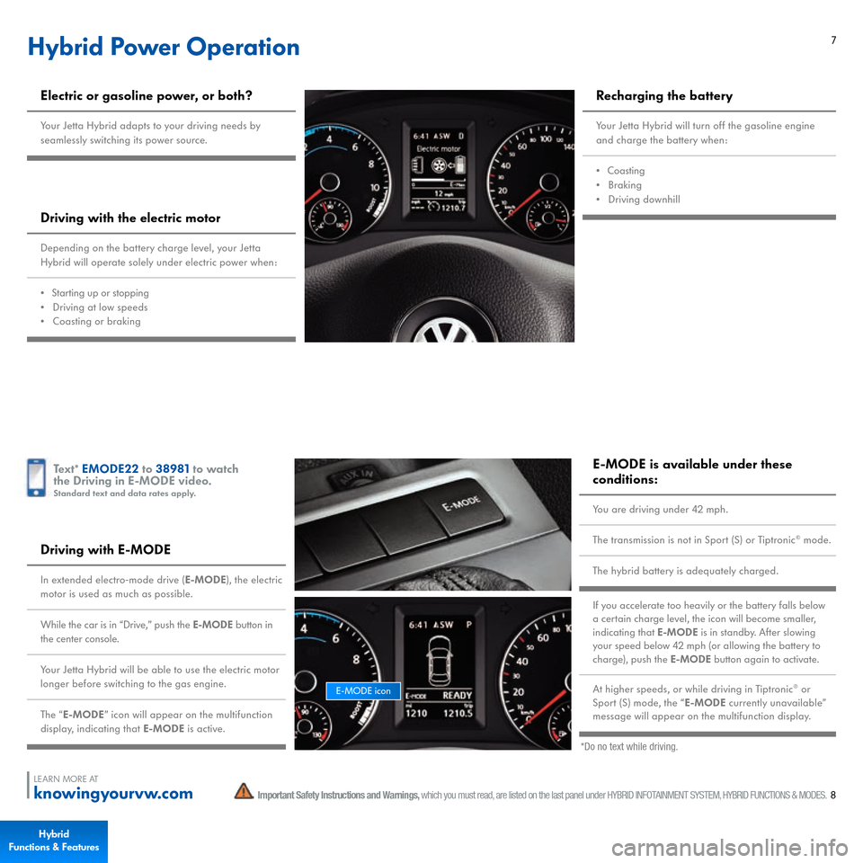 VOLKSWAGEN JETTA HYBRID 2015 1B / 6.G Quick Start Guide 7
Hybrid Power OperationElectric or gasoline power, or both?Your Jetta Hybrid adapts to your driving needs by  seamlessly switching its power source.Driving with the electric motorDepending on the bat