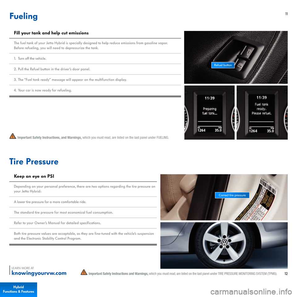 VOLKSWAGEN JETTA HYBRID 2015 1B / 6.G Quick Start Guide 11
Fueling
Important Safety Instructions, and Warnings, 
which you must read, are listed on the last panel under FUELING.
Fill your tank and help cut emissionsThe fuel tank of your Jetta Hybrid is spe