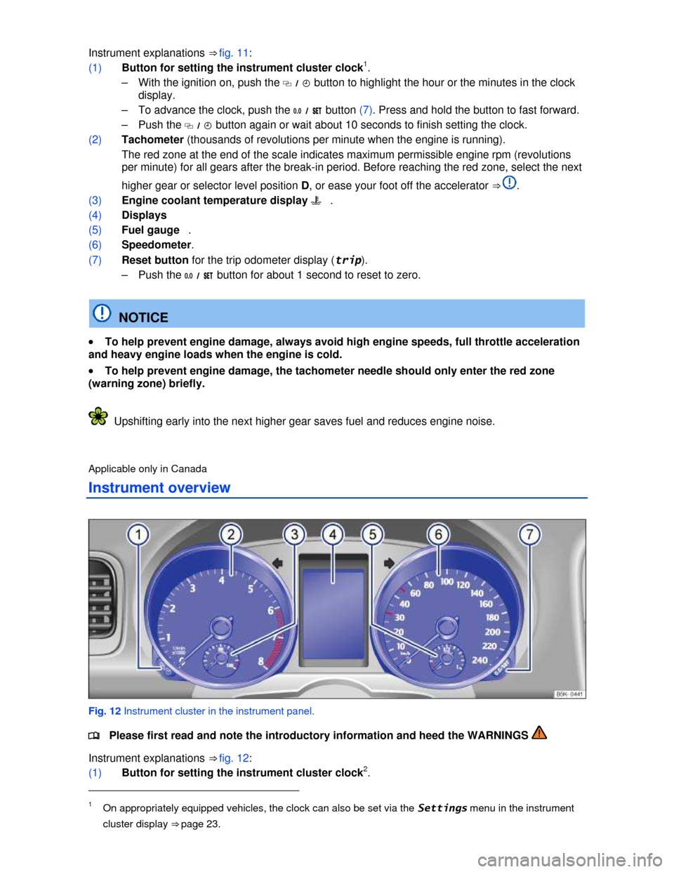 VOLKSWAGEN JETTA SPORTWAGEN 2013 1B / 6.G User Guide  
 
Instrument explanations ⇒ fig. 11: 
(1) Button for setting the instrument cluster clock1. 
–  With the ignition on, push the �