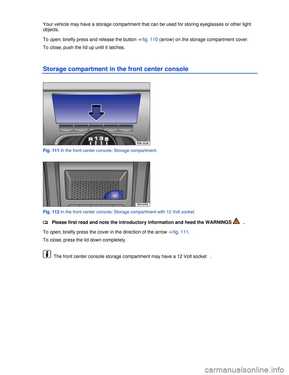 VOLKSWAGEN JETTA SPORTWAGEN 2013 1B / 6.G Owners Manual  
 
Your vehicle may have a storage compartment that can be used for storing eyeglasses or other light 
objects. 
To open, briefly press and release the button ⇒ fig. 110 (arrow) on the storage co
