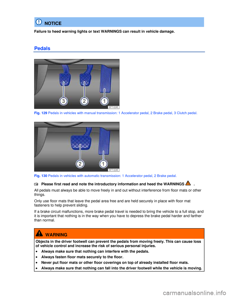 VOLKSWAGEN JETTA SPORTWAGEN 2013 1B / 6.G Owners Manual  
 
  NOTICE 
Failure to heed warning lights or text WARNINGS can result in vehicle damage. 
Pedals 
 
Fig. 129 Pedals in vehicles with manual transmission: 1 Accelerator pedal, 2 Brake pedal, 3 Clutc