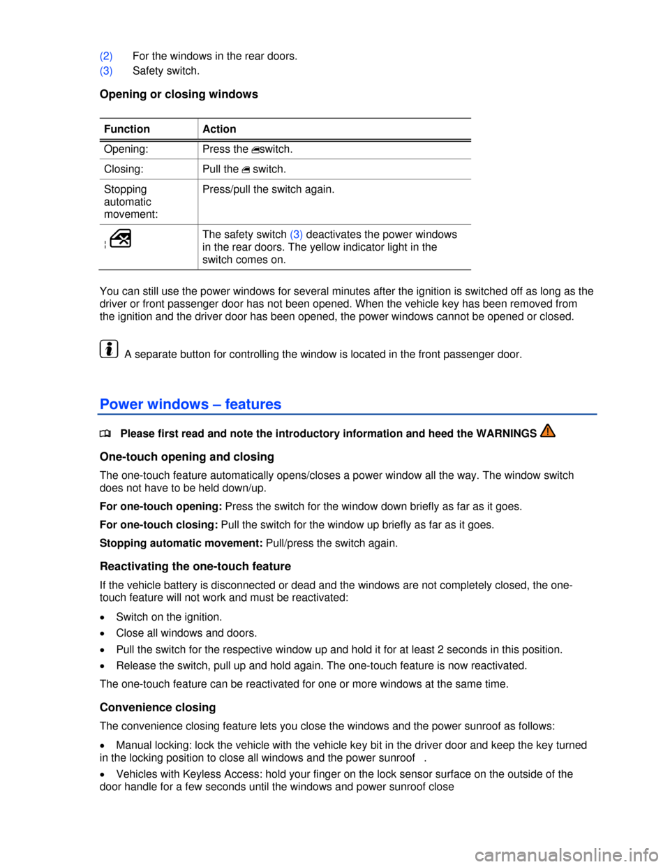 VOLKSWAGEN JETTA SPORTWAGEN 2013 1B / 6.G Owners Manual  
 
(2) For the windows in the rear doors. 
(3) Safety switch. 
Opening or closing windows 
 
Function  Action 
Opening:  Press the � switch. 
Closing:  Pull the �  switch. 
Stopping 
automatic 
movem