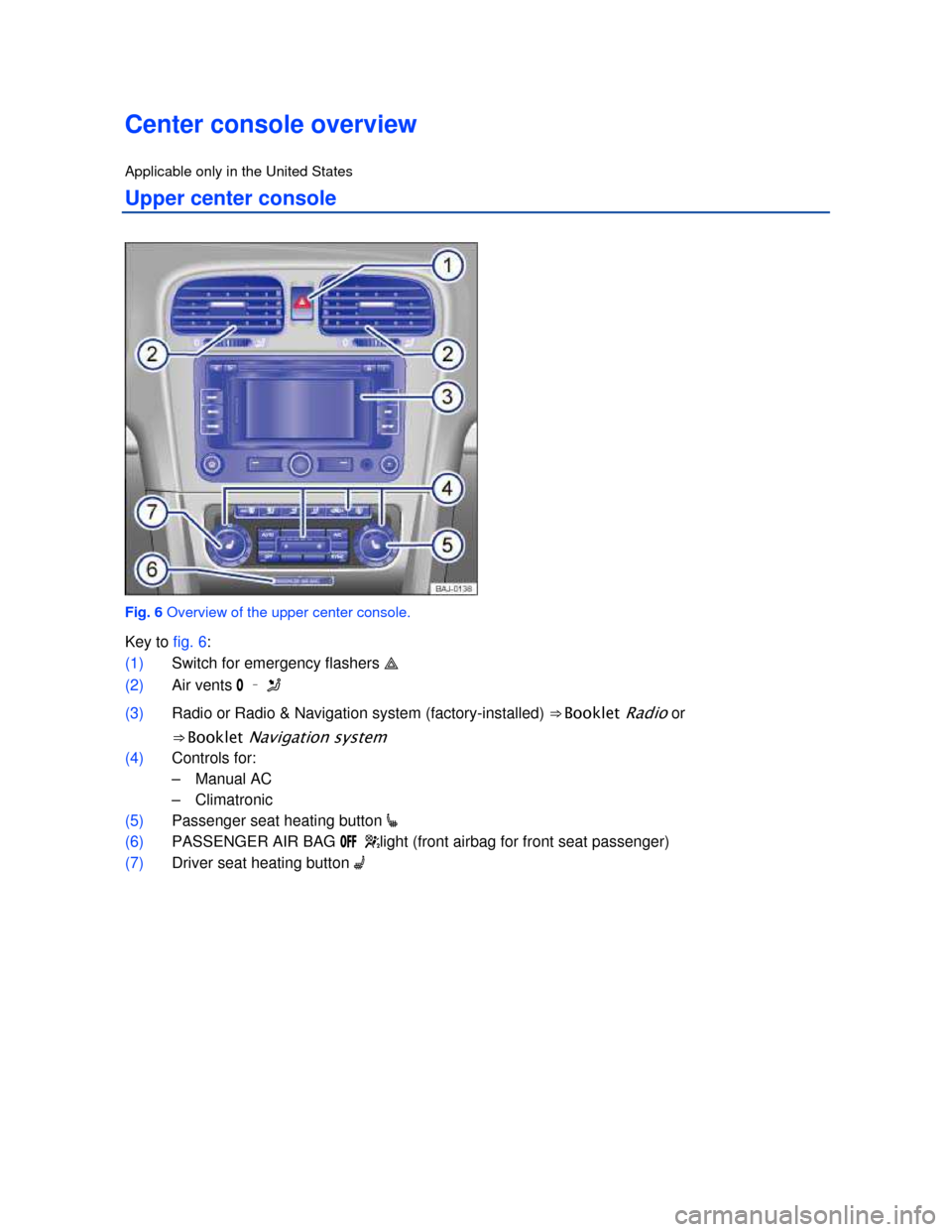 VOLKSWAGEN JETTA SPORTWAGEN 2013 1B / 6.G Owners Manual  
 
Center console overview 
Applicable only in the United States 
Upper center console 
 
Fig. 6 Overview of the upper center console. 
Key to fig. 6: 
(1) Switch for emergency flashers � 
(2) Air v