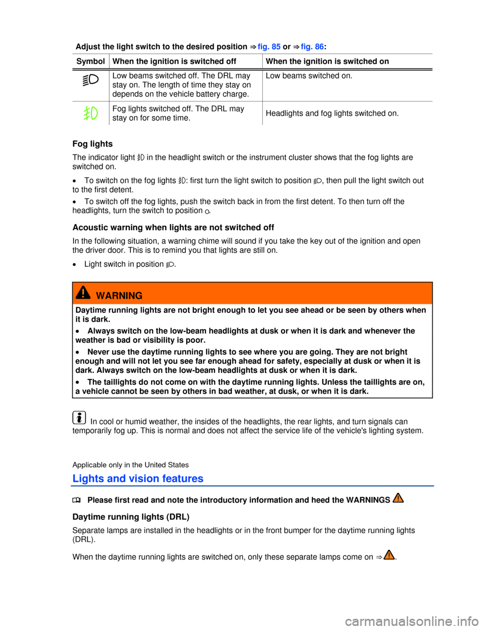 VOLKSWAGEN JETTA SPORTWAGEN 2013 1B / 6.G Owners Manual  
 
Adjust the light switch to the desired position ⇒ fig. 85 or ⇒ fig. 86: 
Symbol  When the ignition is switched off  When the ignition is switched on 
� Low beams switched off. The DRL may