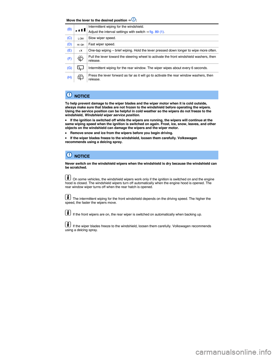 VOLKSWAGEN JETTA SPORTWAGEN 2014 1B / 6.G Owners Manual  
Move the lever to the desired position ⇒ : 
(B) �z Intermittent wiping for the windshield. 
Adjust the interval settings with switch ⇒ fig. 89 (1). 
(C) LOW Slow wiper speed. 
(D) HIGH Fast 