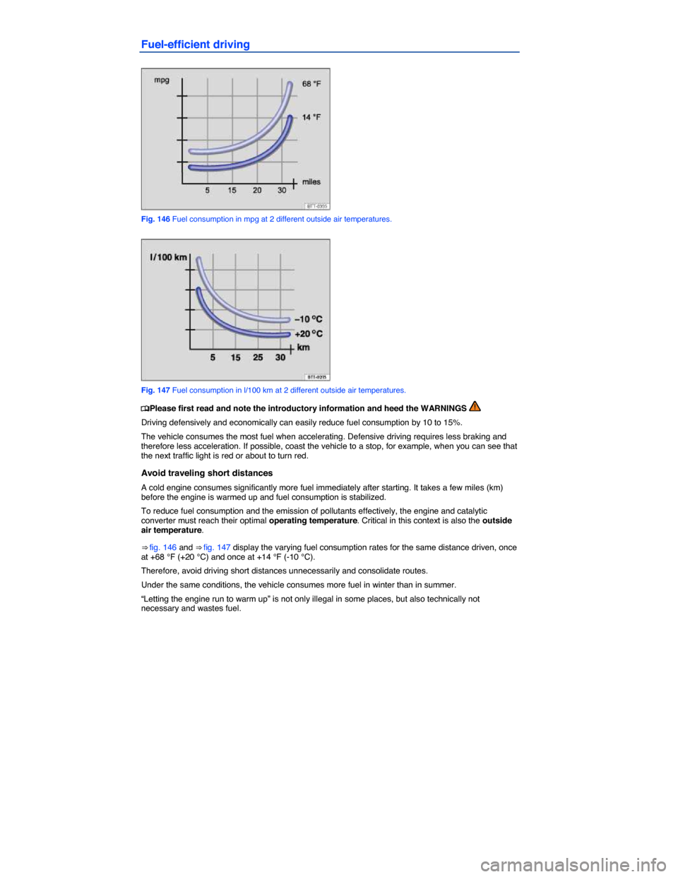 VOLKSWAGEN JETTA SPORTWAGEN 2014 1B / 6.G Owners Manual  
Fuel-efficient driving 
 
Fig. 146 Fuel consumption in mpg at 2 different outside air temperatures. 
 
Fig. 147 Fuel consumption in l/100 km at 2 different outside air temperatures. 
�