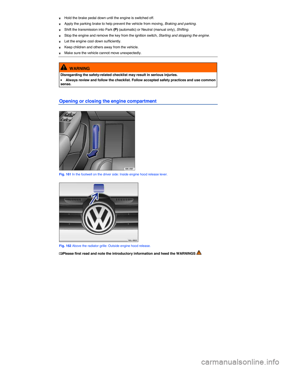VOLKSWAGEN JETTA SPORTWAGEN 2014 1B / 6.G Owners Manual  
¥ Hold the brake pedal down until the engine is switched off. 
¥ Apply the parking brake to help prevent the vehicle from moving, Braking and parking. 
¥ Shift the transmission into Park (P) (aut