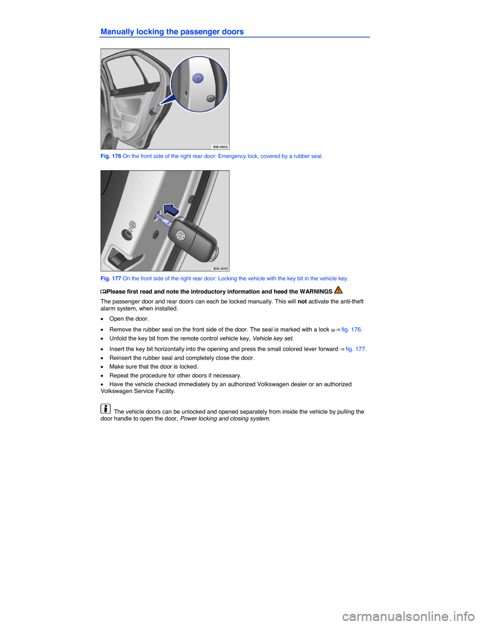 VOLKSWAGEN JETTA SPORTWAGEN 2014 1B / 6.G Owners Manual  
Manually locking the passenger doors 
 
Fig. 176 On the front side of the right rear door: Emergency lock, covered by a rubber seal. 
 
Fig. 177 On the front side of the right rear door: Locking the
