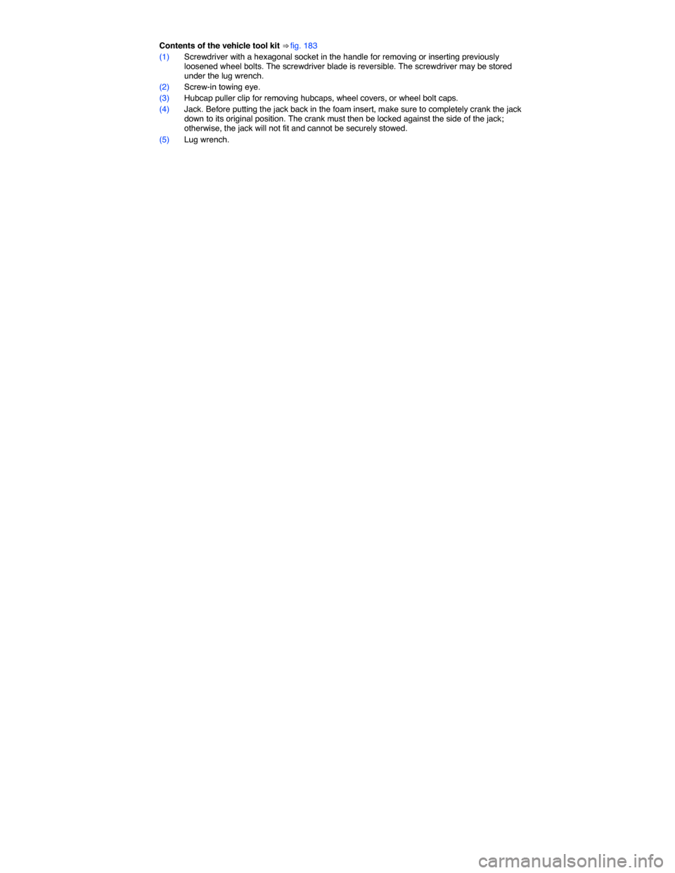 VOLKSWAGEN JETTA SPORTWAGEN 2014 1B / 6.G Owners Manual  
Contents of the vehicle tool kit ⇒ fig. 183 
(1) Screwdriver with a hexagonal socket in the handle for removing or inserting previously loosened wheel bolts. The screwdriver blade is reversible.
