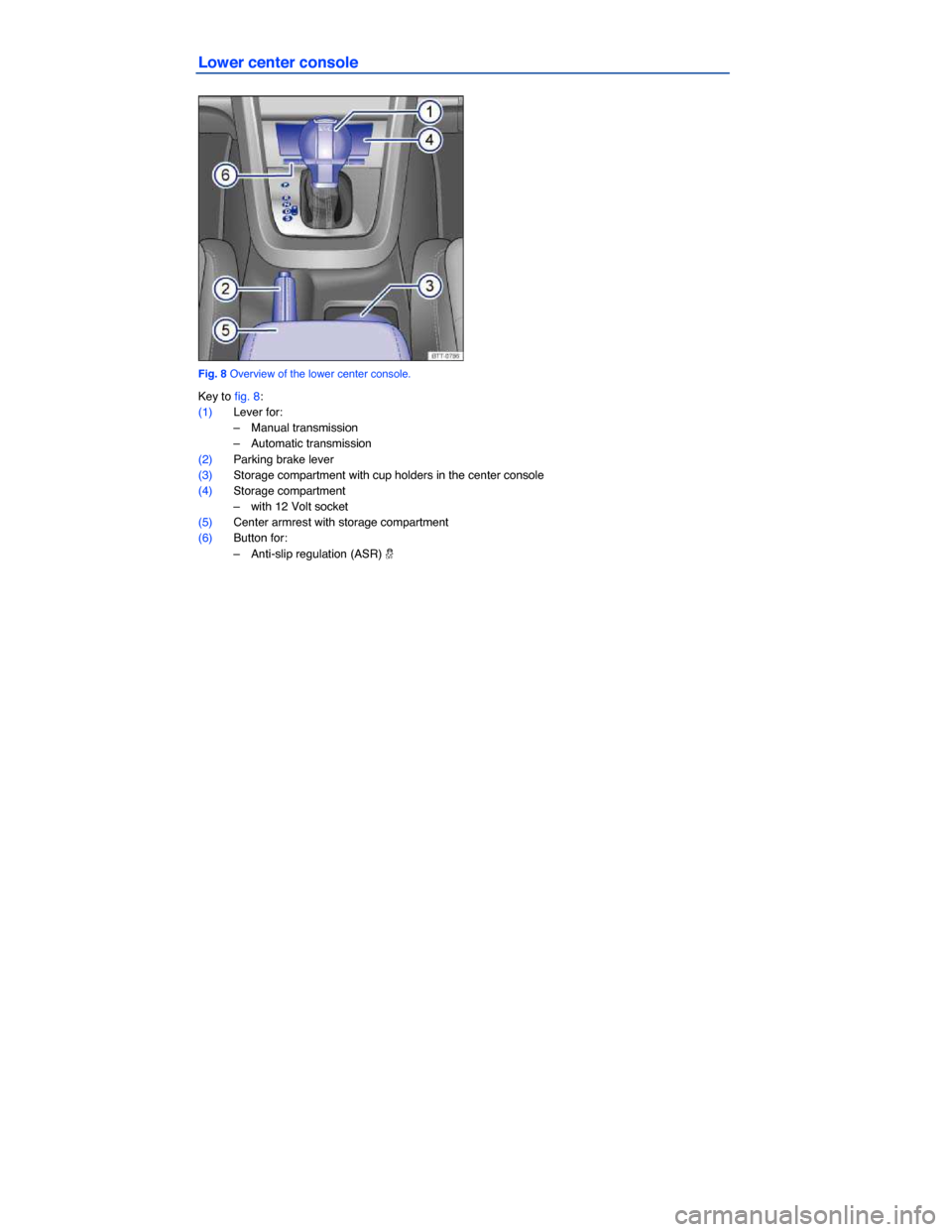 VOLKSWAGEN JETTA SPORTWAGEN 2014 1B / 6.G Owners Manual  
Lower center console 
 
Fig. 8 Overview of the lower center console. 
Key to fig. 8: 
(1) Lever for: 
–  Manual transmission  
–  Automatic transmission  
(2) Parking brake lever  
(3) Storage c