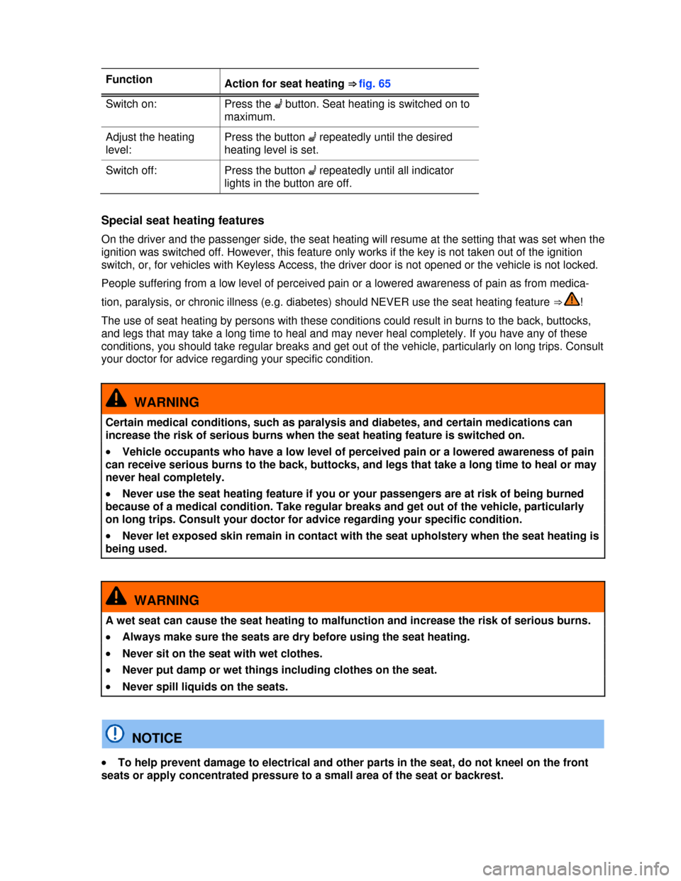 VOLKSWAGEN PASSAT 2013 B8 / 6.G User Guide  
 
Function Action for seat heating ⇒fig.65
Switch on:  Press the �A button. Seat heating is switched on to 
maximum. 
Adjust the heating 
level: 
Press the button �A repeatedly until the desired 
