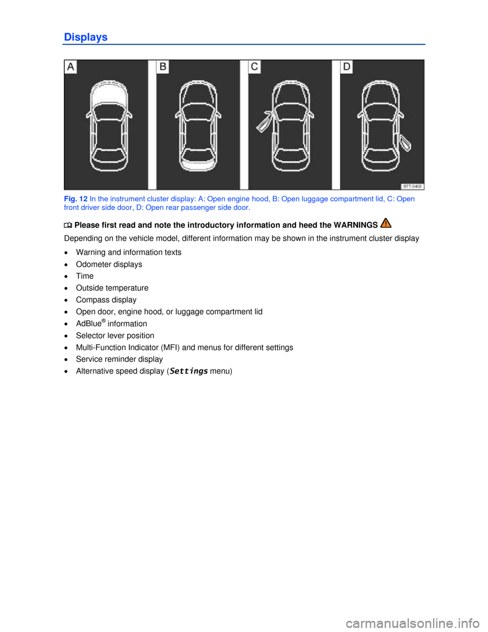 VOLKSWAGEN PASSAT 2013 B8 / 6.G User Guide  
Displays 
 
Fig. 12 In the instrument cluster display: A: Open engine hood, B: Open luggage compartment lid, C: Open 
front driver side door, D: Open rear passenger side door. 
�