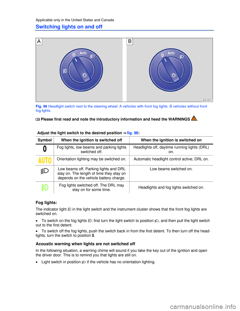 VOLKSWAGEN PASSAT 2013 B8 / 6.G User Guide  
Applicable only in the United States and Canada 
Switching lights on and off 
 
Fig. 96 Headlight switch next to the steering wheel: A vehicles with front fog lights. B vehicles without front 
fog l