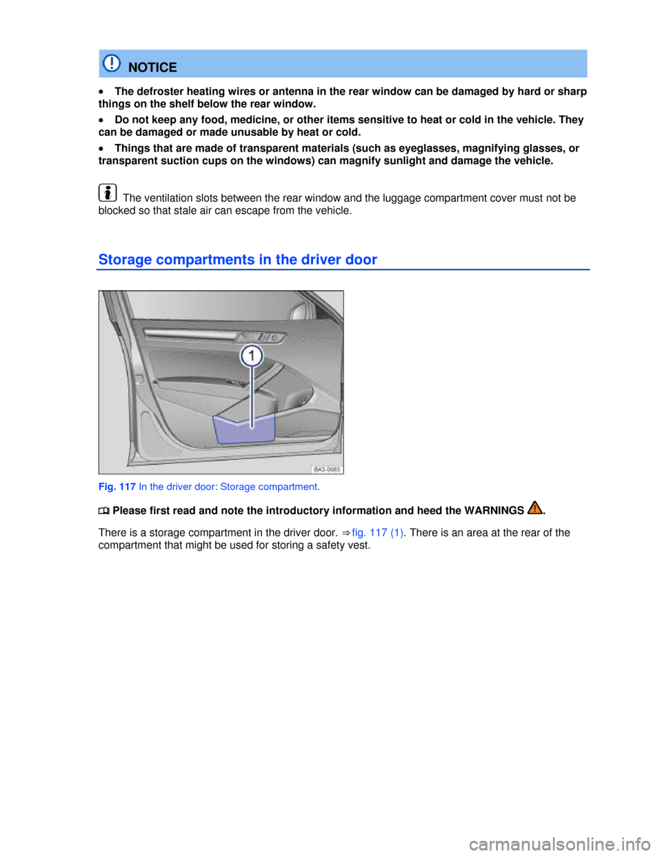 VOLKSWAGEN PASSAT 2013 B8 / 6.G Owners Manual  
  NOTICE 
�x The defroster heating wires or antenna in the rear window can be damaged by hard or sharp 
things on the shelf below the rear window. 
�x Do not keep any food, medicine, or other items 