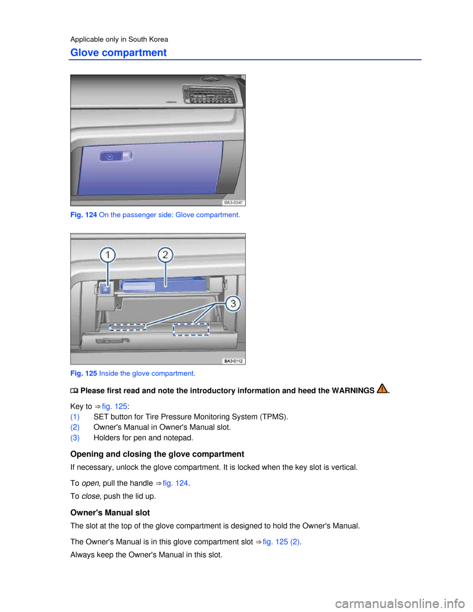 VOLKSWAGEN PASSAT 2013 B8 / 6.G Owners Manual  
Applicable only in South Korea 
Glove compartment 
 
Fig. 124 On the passenger side: Glove compartment. 
 
Fig. 125 Inside the glove compartment. 
�