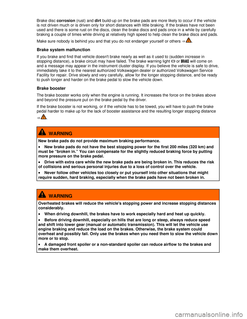 VOLKSWAGEN PASSAT 2013 B8 / 6.G Owners Manual  
Brake disc corrosion (rust) and dirt build-up on the brake pads are more likely to occur if the vehicle 
is not driven much or is driven only for short distances with little braking. If the brakes h