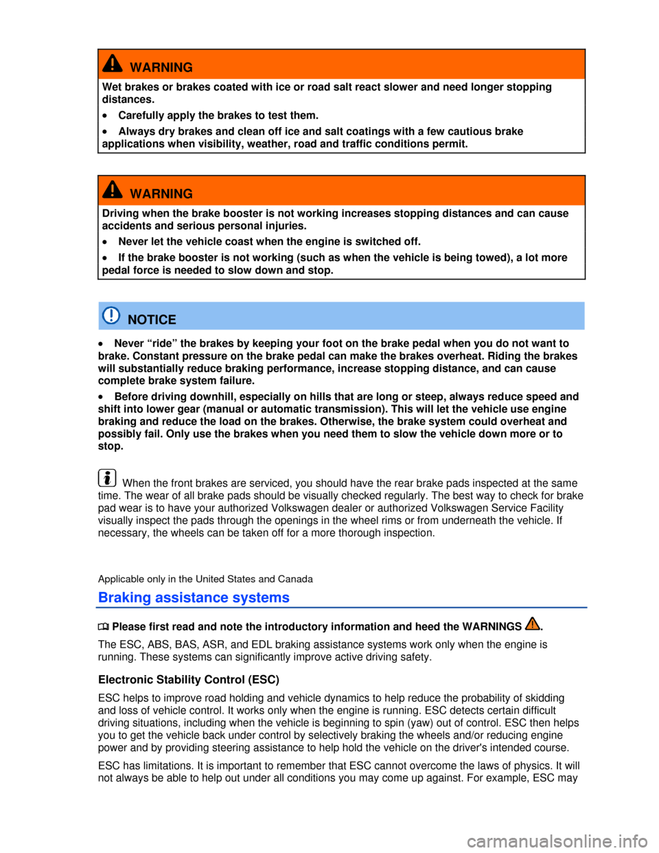 VOLKSWAGEN PASSAT 2013 B8 / 6.G Owners Manual  
  WARNING 
Wet brakes or brakes coated with ice or road salt react slower and need longer stopping 
distances. 
�x Carefully apply the brakes to test them. 
�x Always dry brakes and clean off ice an