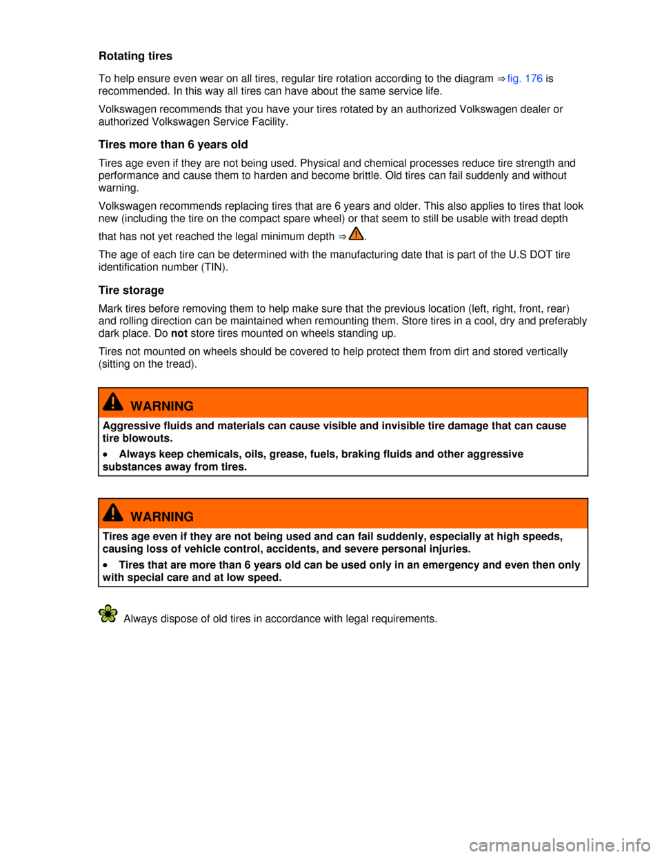 VOLKSWAGEN PASSAT 2013 B8 / 6.G Owners Guide  
Rotating tires 
To help ensure even wear on all tires, regular tire rotation according to the diagram ⇒ fig. 176 is 
recommended. In this way all tires can have about the same service life. 
Vol