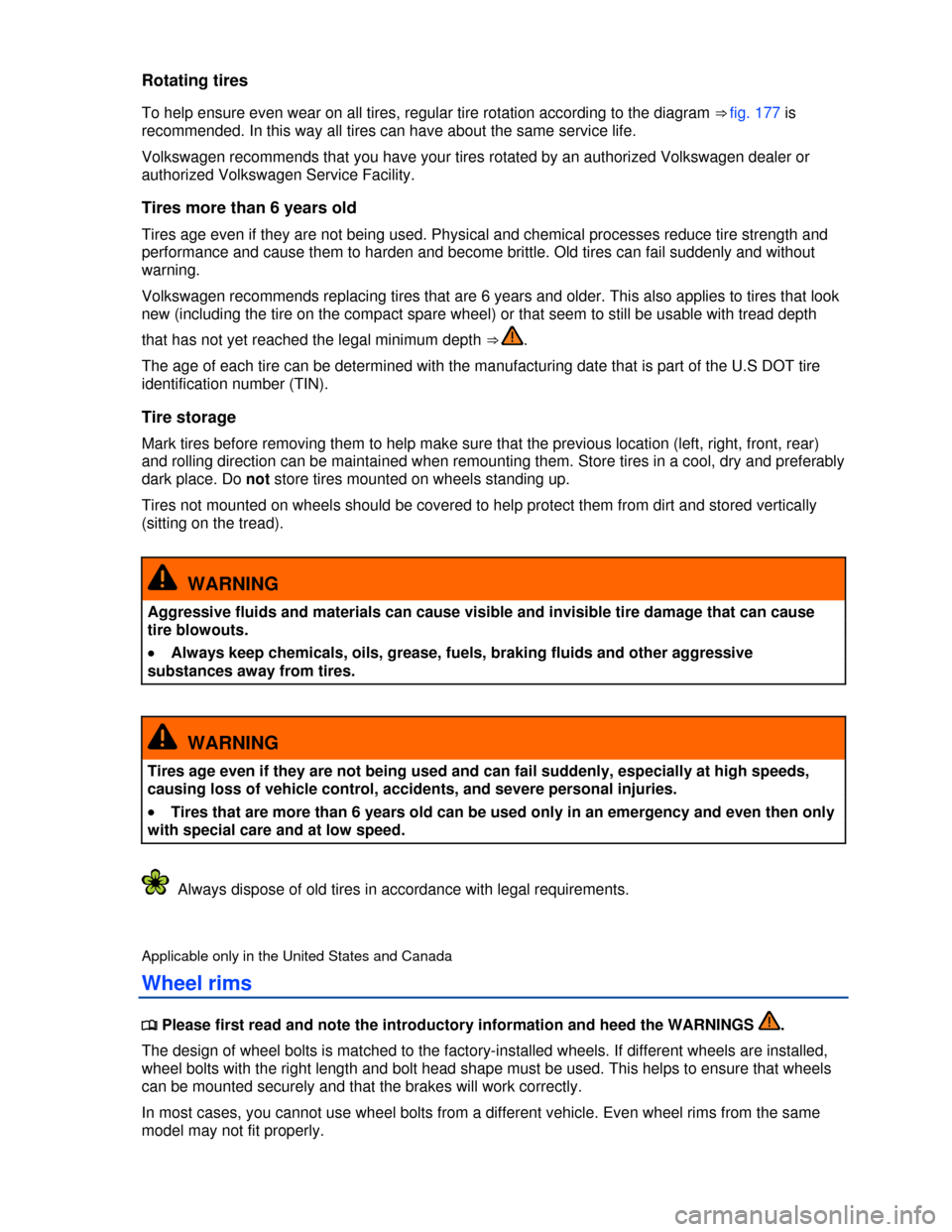 VOLKSWAGEN PASSAT 2013 B8 / 6.G Owners Manual  
Rotating tires 
To help ensure even wear on all tires, regular tire rotation according to the diagram ⇒ fig. 177 is 
recommended. In this way all tires can have about the same service life. 
Vol