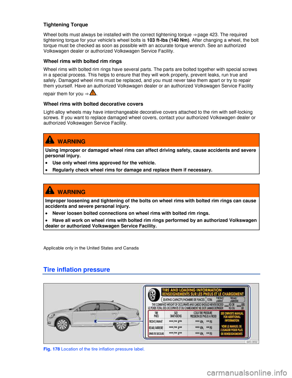 VOLKSWAGEN PASSAT 2013 B8 / 6.G Owners Manual  
Tightening Torque 
Wheel bolts must always be installed with the correct tightening torque ⇒ page 423. The required 
tightening torque for your vehicles wheel bolts is 103 ft-lbs (140 Nm). Afte