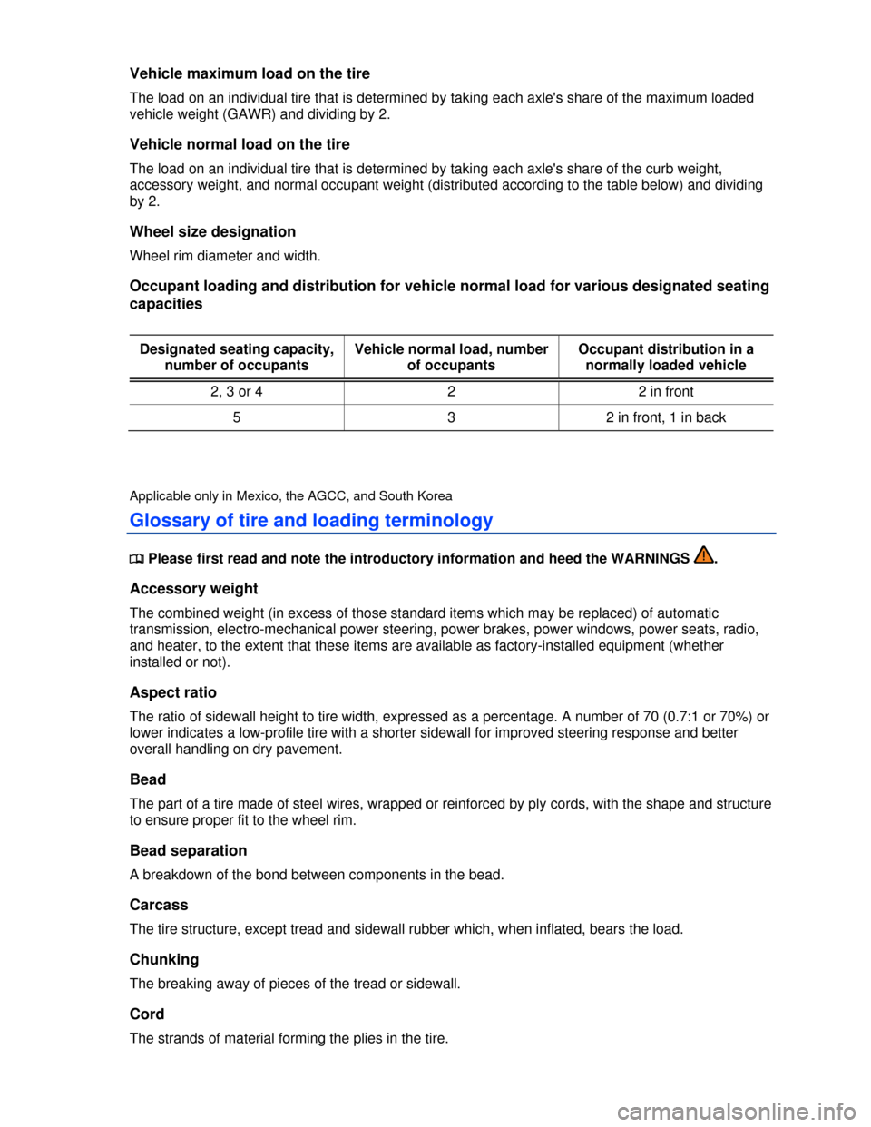 VOLKSWAGEN PASSAT 2013 B8 / 6.G Owners Manual  
Vehicle maximum load on the tire 
The load on an individual tire that is determined by taking each axles share of the maximum loaded 
vehicle weight (GAWR) and dividing by 2. 
Vehicle normal load o