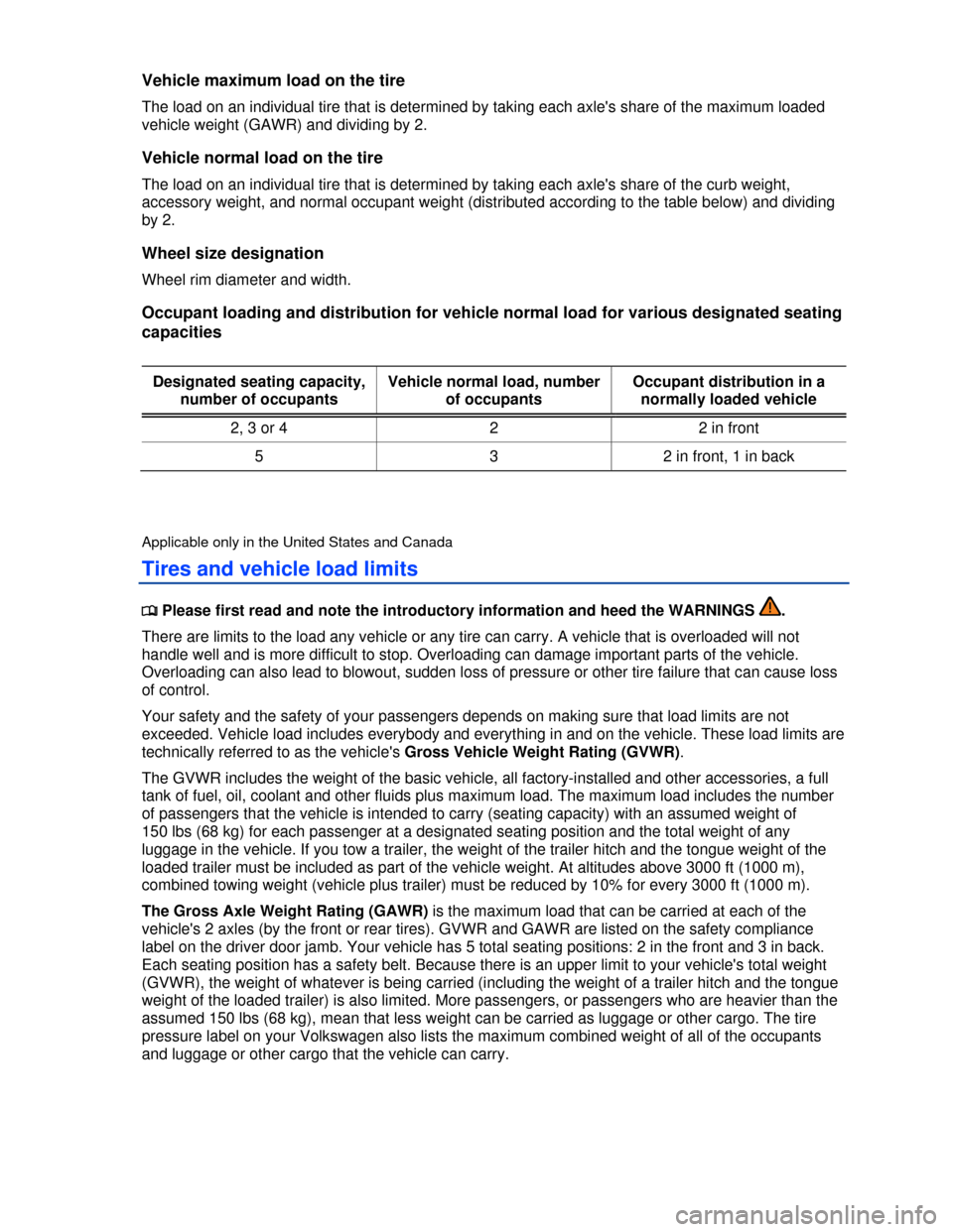 VOLKSWAGEN PASSAT 2013 B8 / 6.G Owners Manual  
Vehicle maximum load on the tire 
The load on an individual tire that is determined by taking each axles share of the maximum loaded 
vehicle weight (GAWR) and dividing by 2. 
Vehicle normal load o