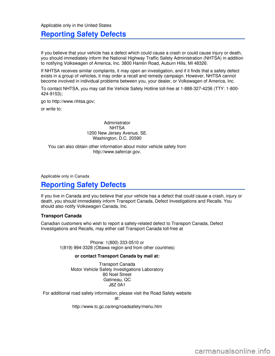 VOLKSWAGEN PASSAT 2013 B8 / 6.G Owners Manual  
Applicable only in the United States 
Reporting Safety Defects 
 
If you believe that your vehicle has a defect which could cause a crash or could cause injury or death, 
you should immediately info