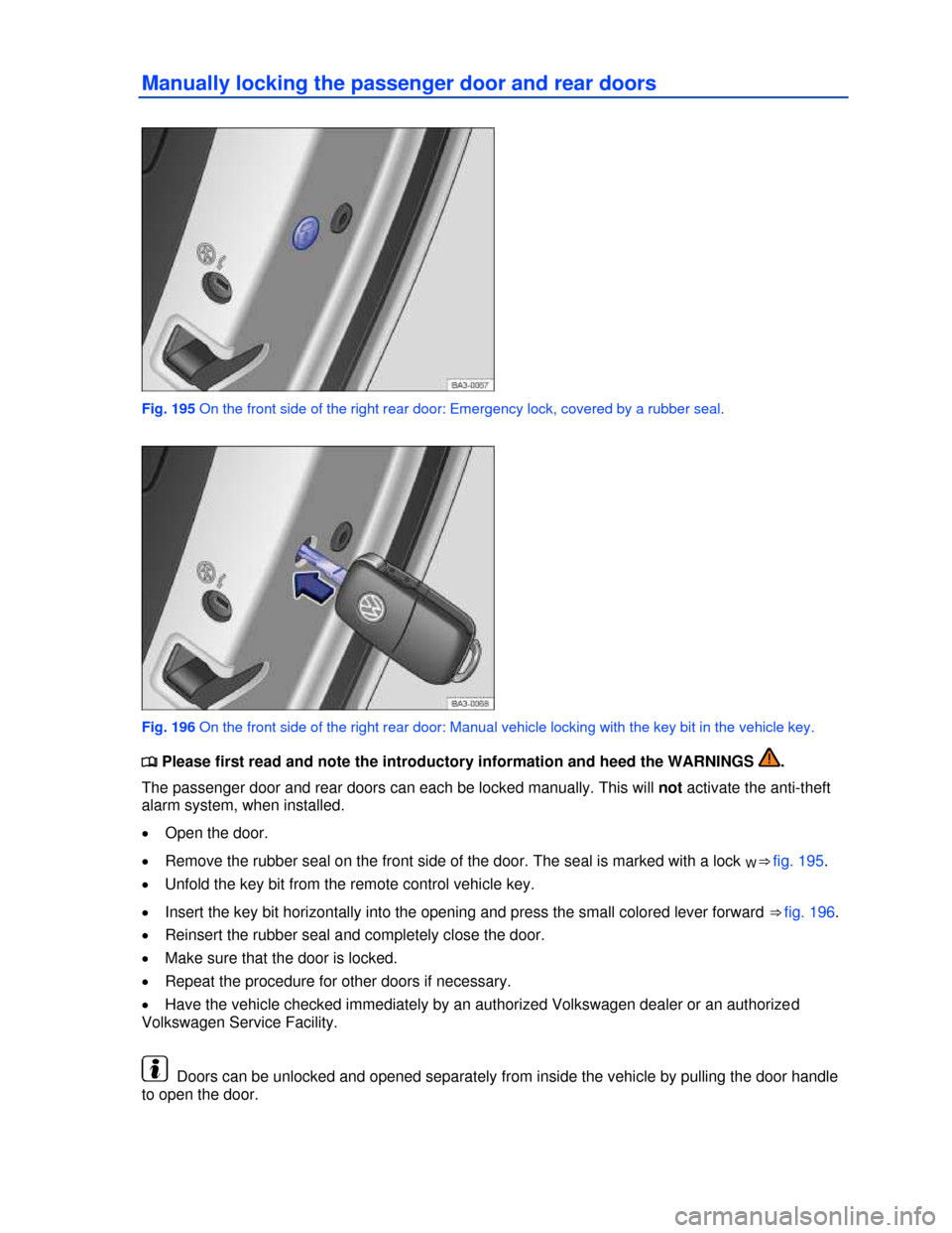 VOLKSWAGEN PASSAT 2013 B8 / 6.G Owners Manual  
Manually locking the passenger door and rear doors 
 
Fig. 195 On the front side of the right rear door: Emergency lock, covered by a rubber seal. 
 
Fig. 196 On the front side of the right rear doo