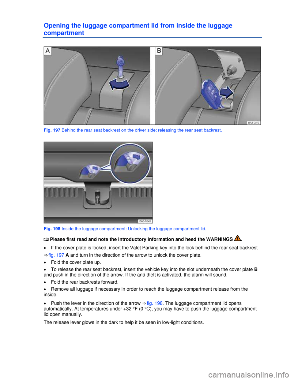 VOLKSWAGEN PASSAT 2013 B8 / 6.G Owners Manual  
Opening the luggage compartment lid from inside the luggage 
compartment 
 
Fig. 197 Behind the rear seat backrest on the driver side: releasing the rear seat backrest. 
 
Fig. 198 Inside the luggag