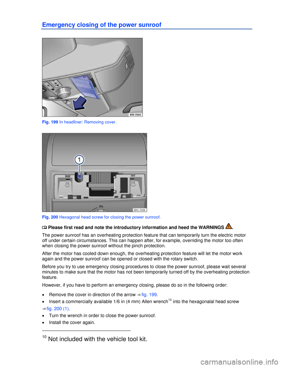 VOLKSWAGEN PASSAT 2013 B8 / 6.G Owners Manual  
Emergency closing of the power sunroof 
 
Fig. 199 In headliner: Removing cover. 
 
Fig. 200 Hexagonal head screw for closing the power sunroof. 
�