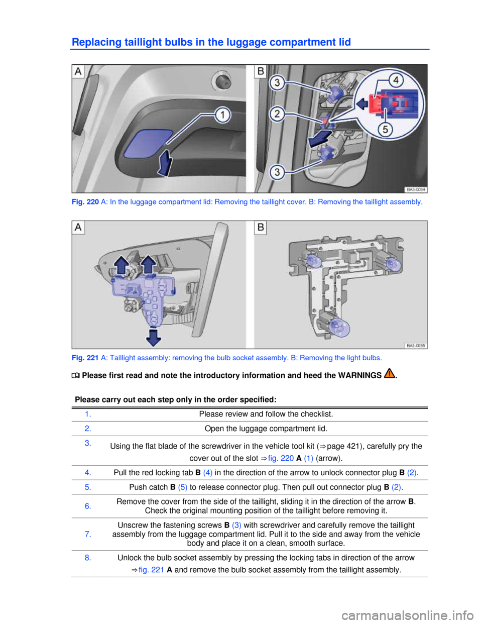 VOLKSWAGEN PASSAT 2013 B8 / 6.G Owners Manual  
Replacing taillight bulbs in the luggage compartment lid 
 
Fig. 220 A: In the luggage compartment lid: Removing the taillight cover. B: Removing the taillight assembly. 
 
Fig. 221 A: Taillight ass