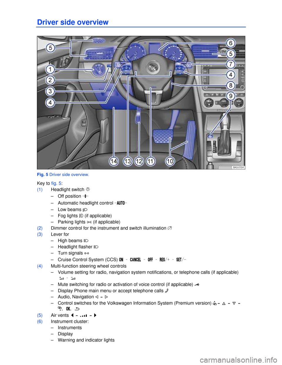 VOLKSWAGEN PASSAT 2013 B8 / 6.G Owners Manual  
Driver side overview 
 
Fig. 5 Driver side overview. 
Key to fig. 5: 
(1) Headlight switch �