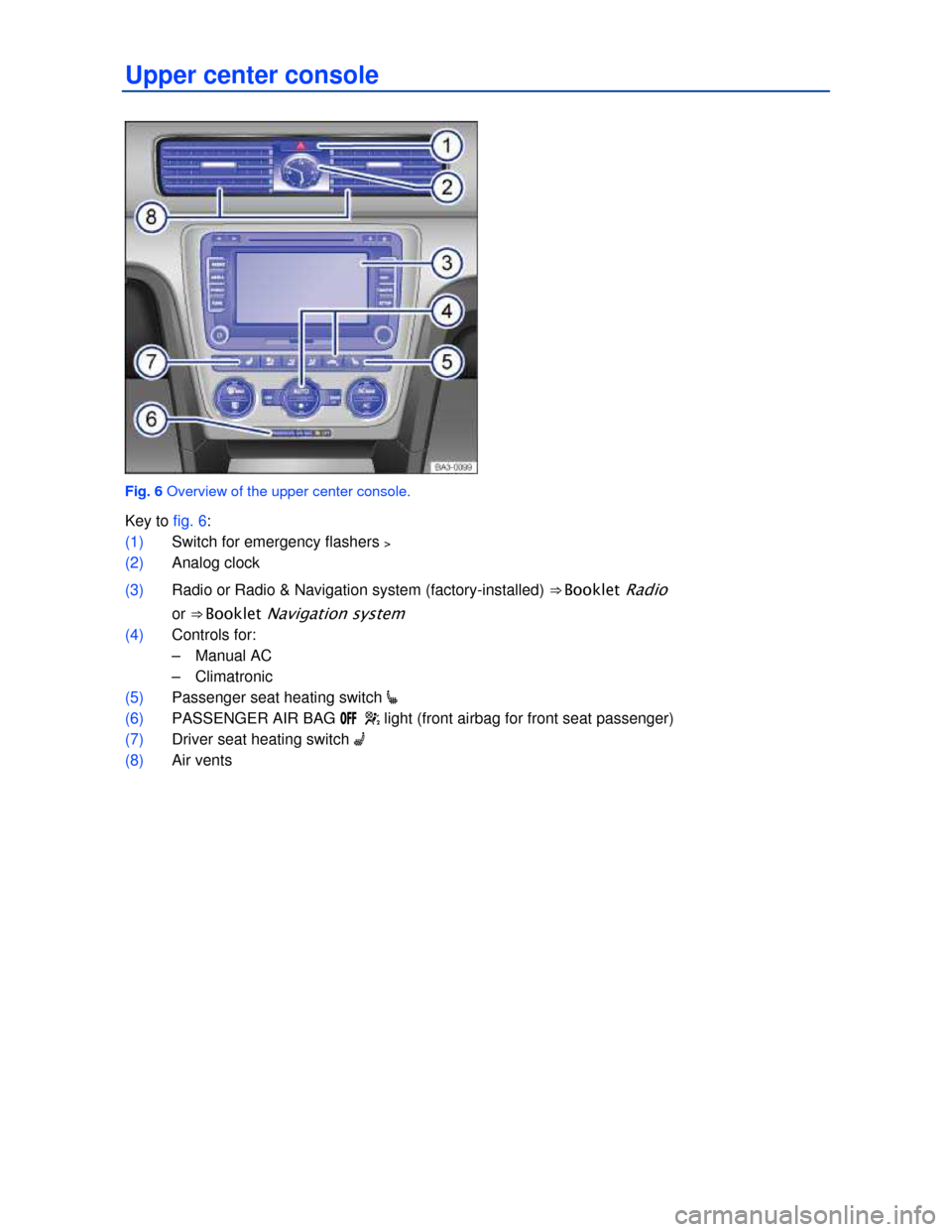 VOLKSWAGEN PASSAT 2013 B8 / 6.G Owners Manual  
Upper center console 
 
Fig. 6 Overview of the upper center console. 
Key to fig. 6: 
(1) Switch for emergency flashers >  
(2) Analog clock  
(3) Radio or Radio & Navigation system (factory-install