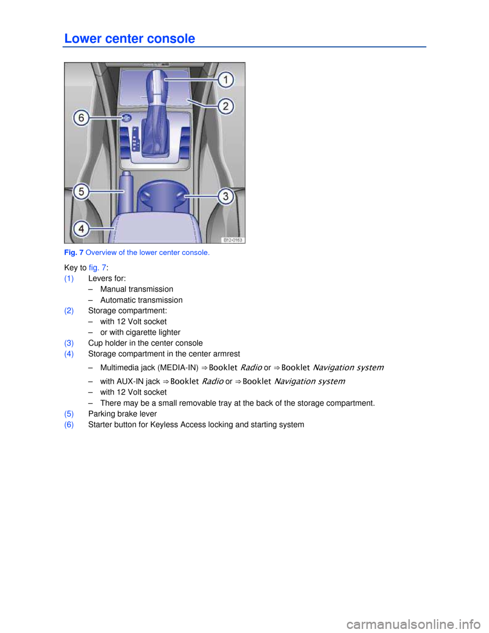 VOLKSWAGEN PASSAT 2013 B8 / 6.G Owners Manual  
Lower center console 
 
Fig. 7 Overview of the lower center console. 
Key to fig. 7: 
(1) Levers for: 
–  Manual transmission  
–  Automatic transmission  
(2) Storage compartment: 
–  with 12