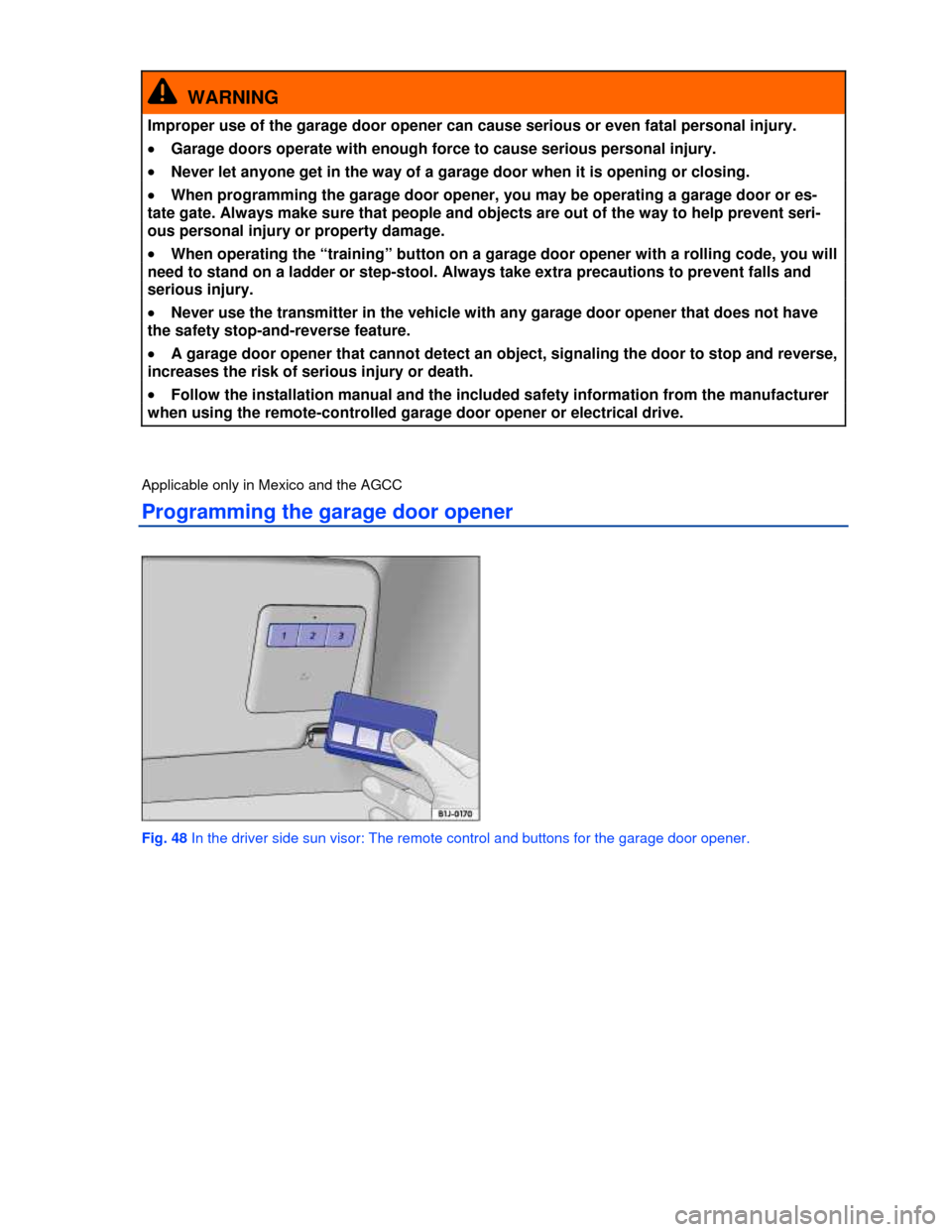 VOLKSWAGEN PASSAT 2013 B8 / 6.G Manual Online  
  WARNING 
Improper use of the garage door opener can cause serious or even fatal personal injury. 
�x Garage doors operate with enough force to cause serious personal injury. 
�x Never let anyone g