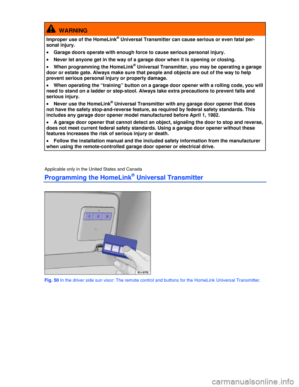 VOLKSWAGEN PASSAT 2013 B8 / 6.G Manual Online  
  WARNING 
Improper use of the HomeLink® Universal Transmitter can cause serious or even fatal per-
sonal injury. 
�x Garage doors operate with enough force to cause serious personal injury. 
�x Ne