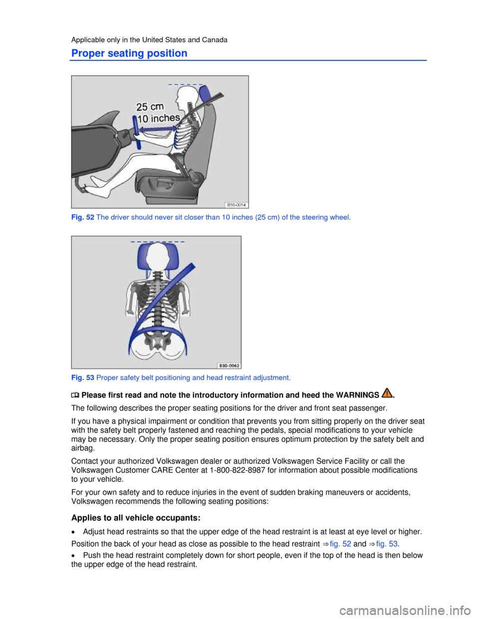 VOLKSWAGEN PASSAT 2013 B8 / 6.G Owners Manual  
Applicable only in the United States and Canada 
Proper seating position 
 
Fig. 52 The driver should never sit closer than 10 inches (25 cm) of the steering wheel. 
 
Fig. 53 Proper safety belt pos