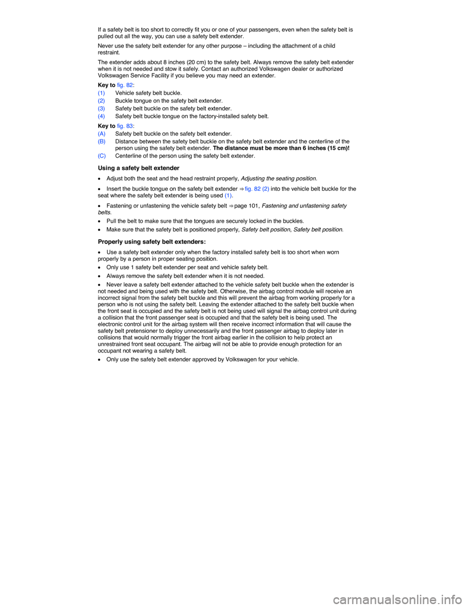 VOLKSWAGEN PASSAT 2014 B8 / 6.G Owners Manual  
If a safety belt is too short to correctly fit you or one of your passengers, even when the safety belt is pulled out all the way, you can use a safety belt extender. 
Never use the safety belt exte