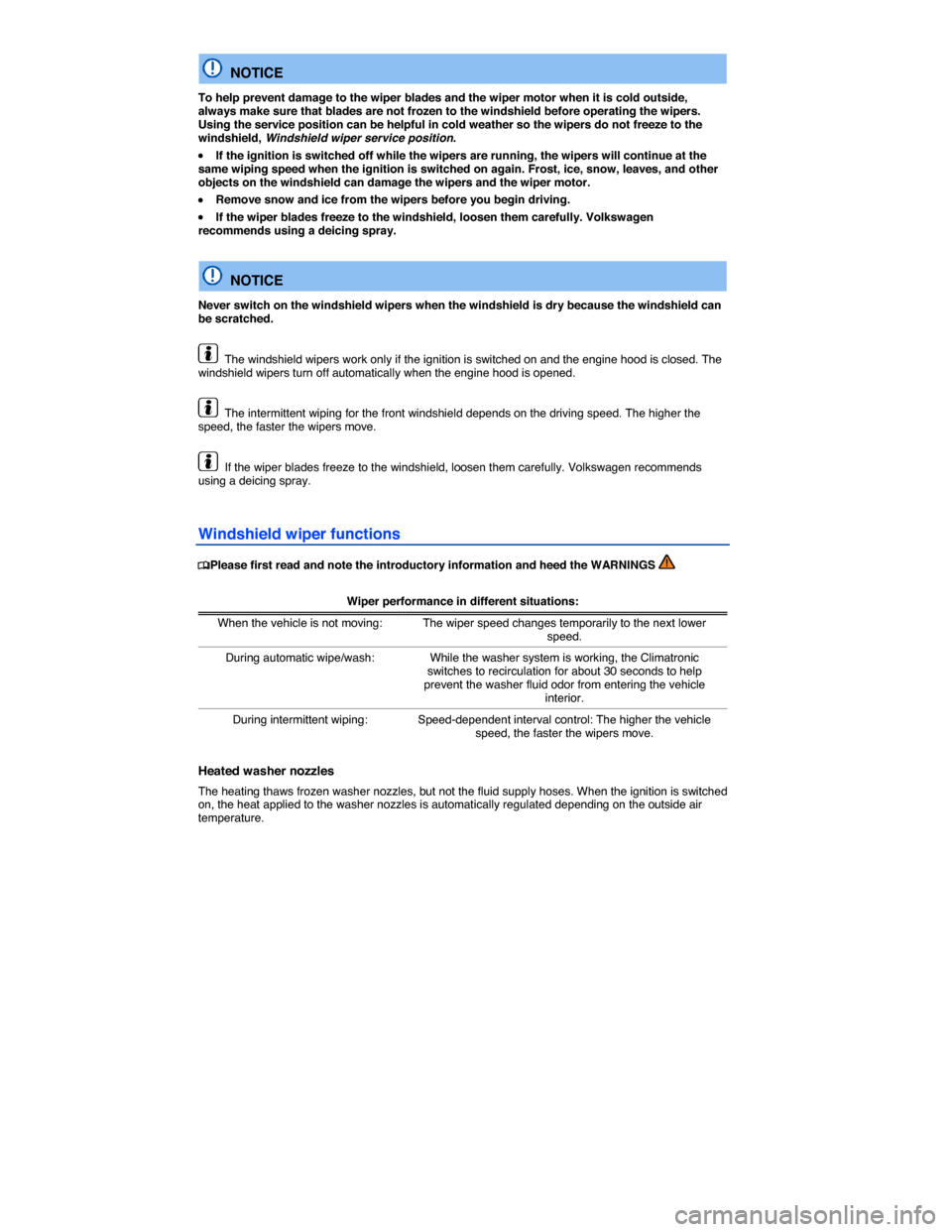 VOLKSWAGEN PASSAT 2014 B8 / 6.G Owners Manual  
  NOTICE 
To help prevent damage to the wiper blades and the wiper motor when it is cold outside, always make sure that blades are not frozen to the windshield before operating the wipers. Using the