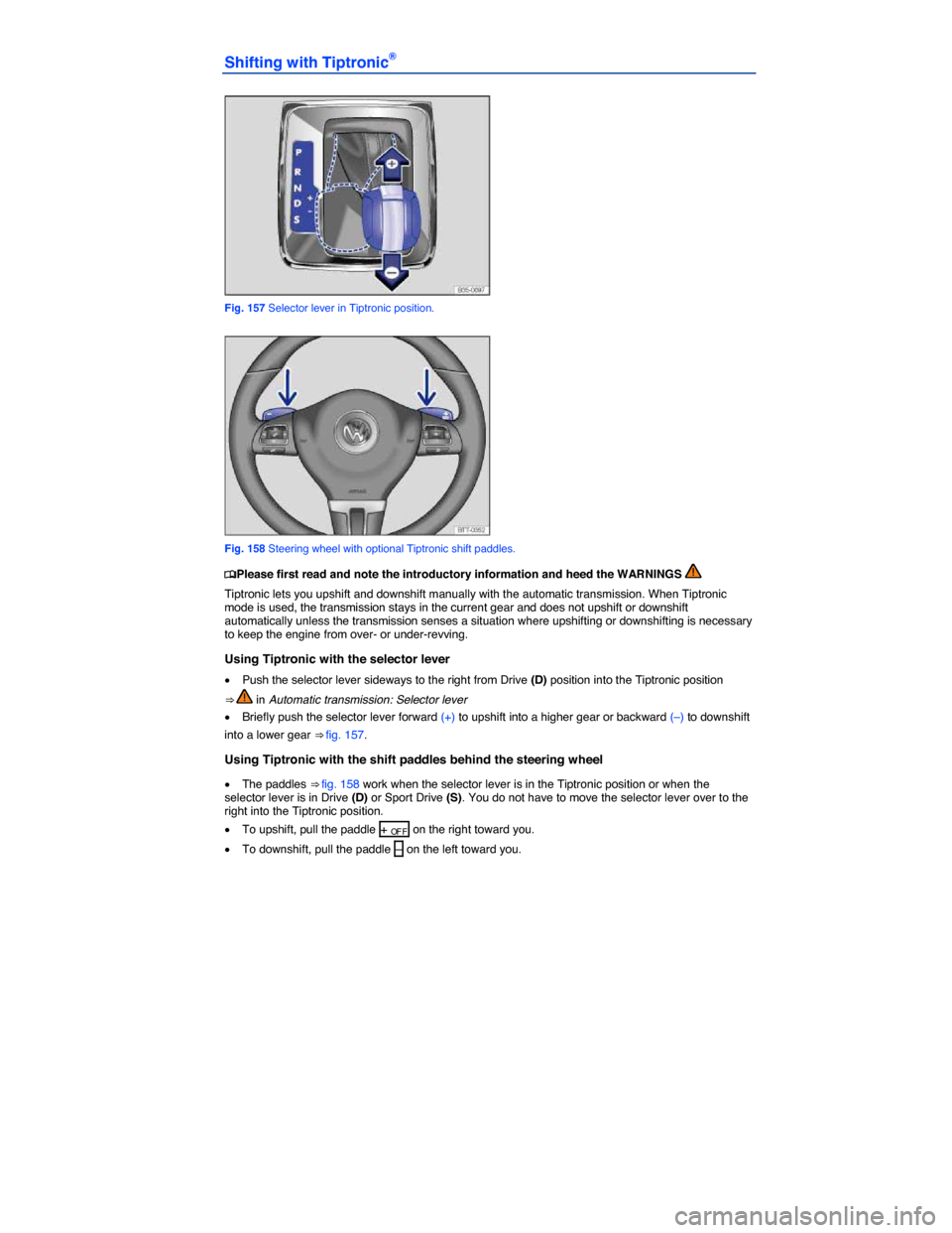 VOLKSWAGEN PASSAT 2014 B8 / 6.G Owners Manual  
Shifting with Tiptronic® 
 
Fig. 157 Selector lever in Tiptronic position. 
 
Fig. 158 Steering wheel with optional Tiptronic shift paddles. 
�