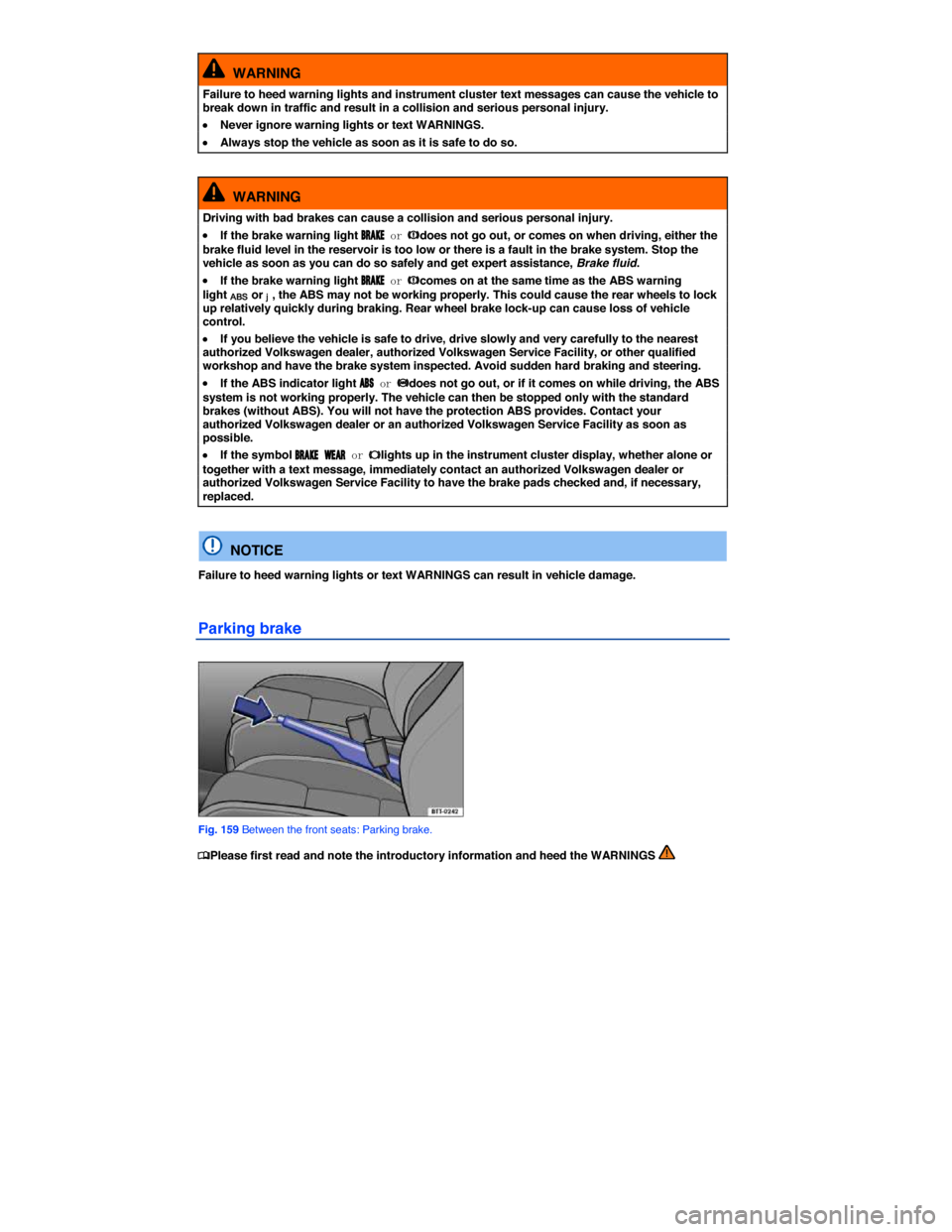 VOLKSWAGEN PASSAT 2014 B8 / 6.G Owners Manual  
  WARNING 
Failure to heed warning lights and instrument cluster text messages can cause the vehicle to break down in traffic and result in a collision and serious personal injury. 
�x Never ignore 